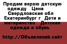 Продам верхю детскую одежду › Цена ­ 500 - Свердловская обл., Екатеринбург г. Дети и материнство » Детская одежда и обувь   